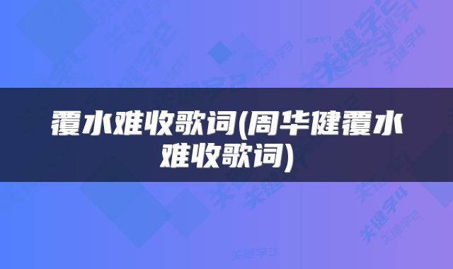 覆水难收歌词(周华健覆水难收歌词)