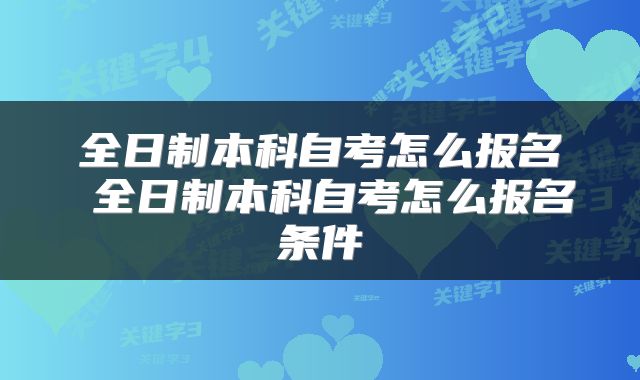 全日制本科自考怎么报名 全日制本科自考怎么报名条件