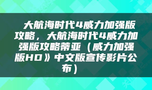  大航海时代4威力加强版攻略，大航海时代4威力加强版攻略蒂亚（威力加强版HD》中文版宣传影片公布） 