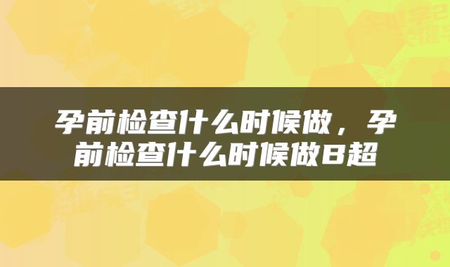 孕前检查什么时候做，孕前检查什么时候做B超