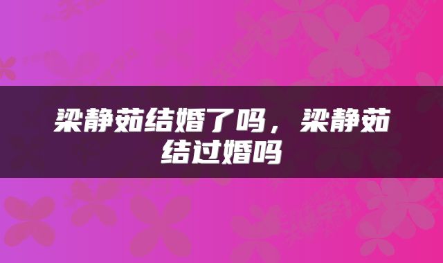 梁静茹结婚了吗，梁静茹结过婚吗