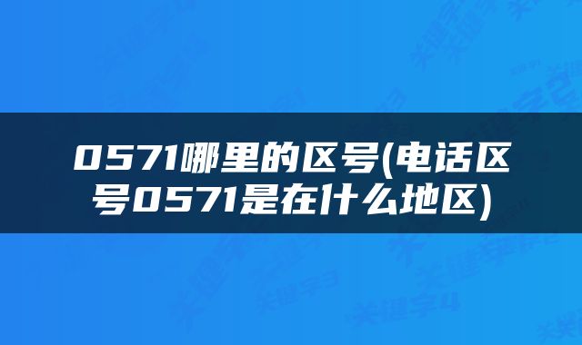0571哪里的区号(电话区号0571是在什么地区)