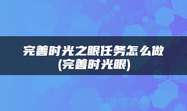 完善时光之眼任务怎么做(完善时光眼)