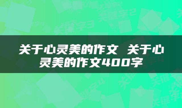 关于心灵美的作文 关于心灵美的作文400字