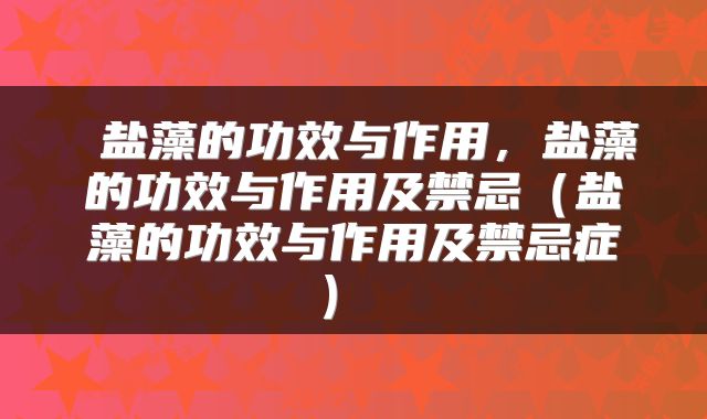  盐藻的功效与作用，盐藻的功效与作用及禁忌（盐藻的功效与作用及禁忌症） 
