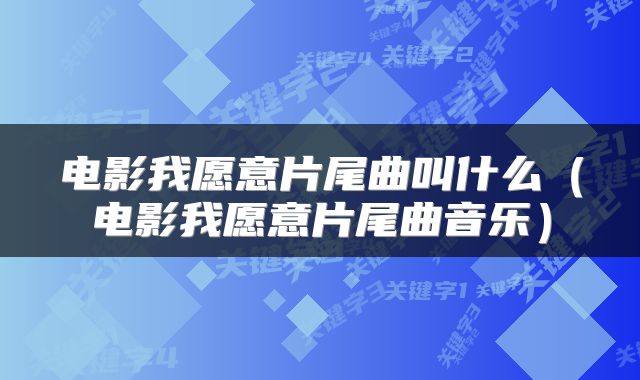 电影我愿意片尾曲叫什么（电影我愿意片尾曲音乐）