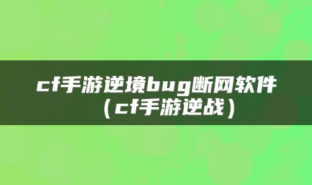 cf手游逆境bug断网软件（cf手游逆战）