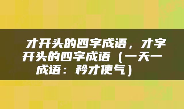  才开头的四字成语，才字开头的四字成语（一天一成语：矜才使气） 