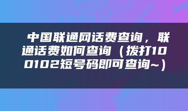  中国联通网话费查询，联通话费如何查询（拨打100102短号码即可查询~） 