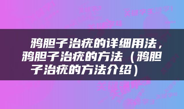  鸦胆子治疣的详细用法，鸦胆子治疣的方法（鸦胆子治疣的方法介绍） 