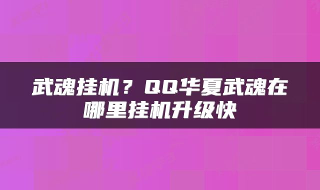 武魂挂机？QQ华夏武魂在哪里挂机升级快