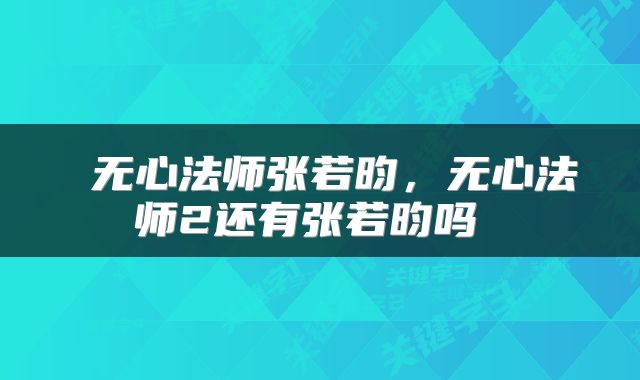  无心法师张若昀，无心法师2还有张若昀吗 