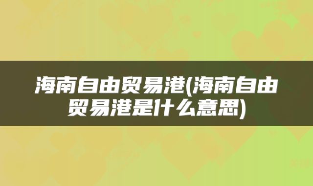 海南自由贸易港(海南自由贸易港是什么意思)