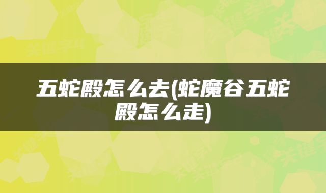 五蛇殿怎么去(蛇魔谷五蛇殿怎么走)