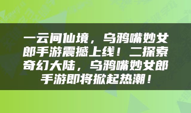 一云间仙境，乌鸦嘴妙女郎手游震撼上线！二探索奇幻大陆，乌鸦嘴妙女郎手游即将掀起热潮！