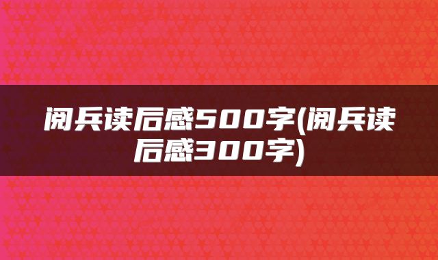 阅兵读后感500字(阅兵读后感300字)