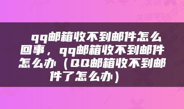  qq邮箱收不到邮件怎么回事，qq邮箱收不到邮件怎么办（QQ邮箱收不到邮件了怎么办） 