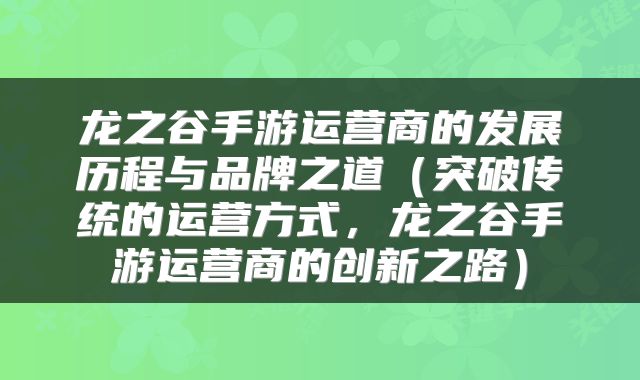 龙之谷手游运营商的发展历程与品牌之道（突破传统的运营方式，龙之谷手游运营商的创新之路）