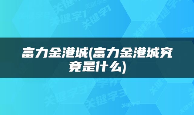 富力金港城(富力金港城究竟是什么)