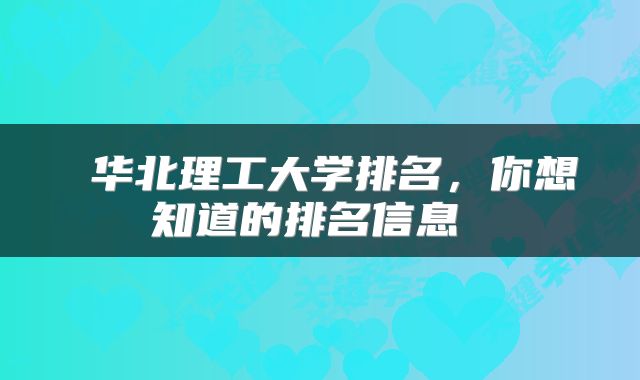  华北理工大学排名，你想知道的排名信息 