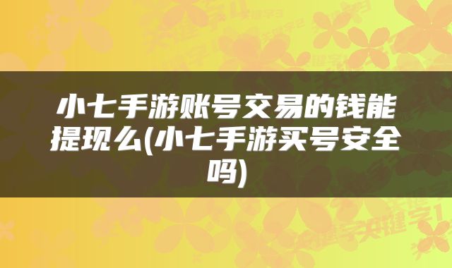 小七手游账号交易的钱能提现么(小七手游买号安全吗)