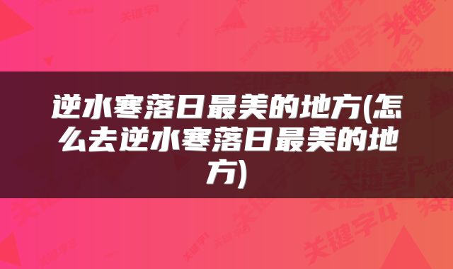 逆水寒落日最美的地方(怎么去逆水寒落日最美的地方)