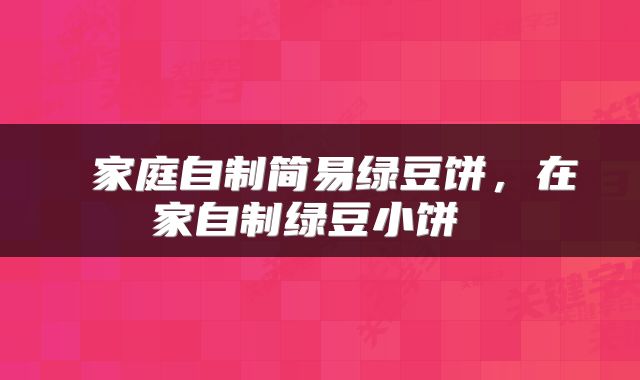  家庭自制简易绿豆饼，在家自制绿豆小饼 