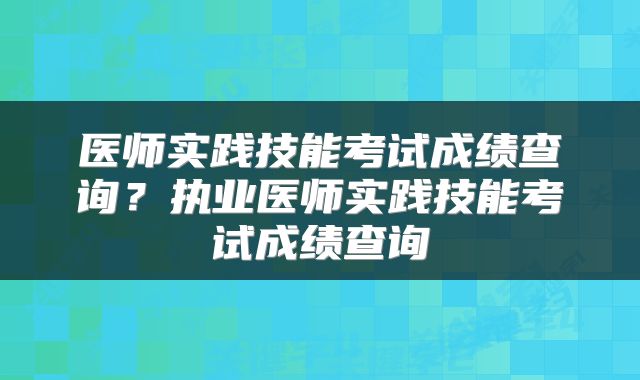 医师实践技能考试成绩查询？执业医师实践技能考试成绩查询