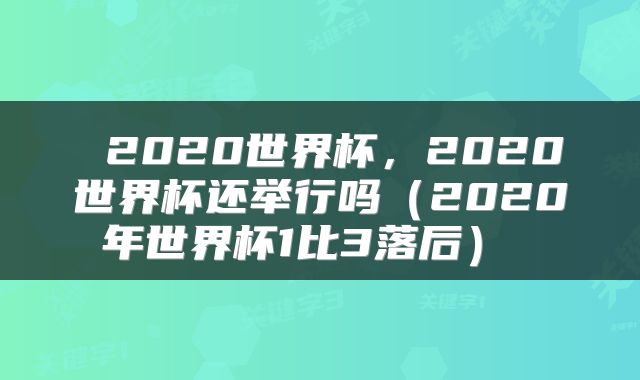  2020世界杯，2020世界杯还举行吗（2020年世界杯1比3落后） 