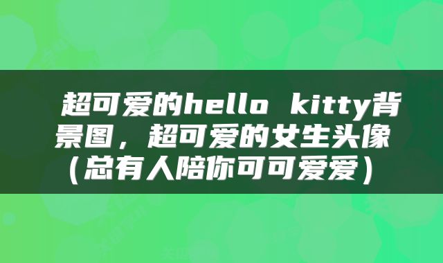  超可爱的hello kitty背景图，超可爱的女生头像（总有人陪你可可爱爱） 
