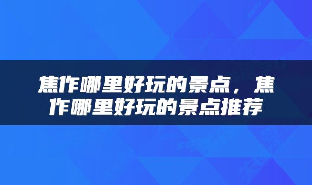 焦作哪里好玩的景点，焦作哪里好玩的景点推荐