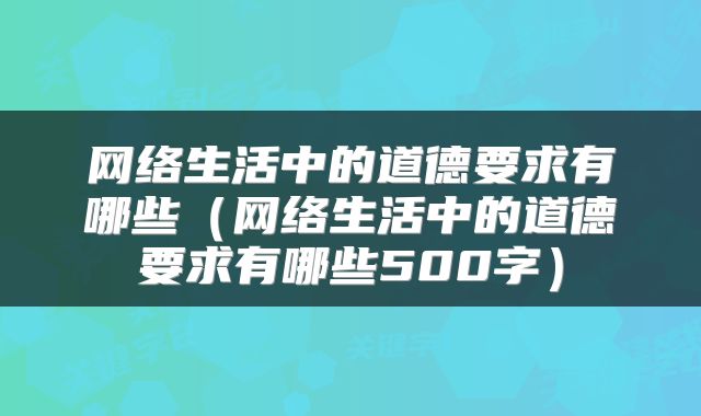 网络生活中的道德要求有哪些（网络生活中的道德要求有哪些500字）