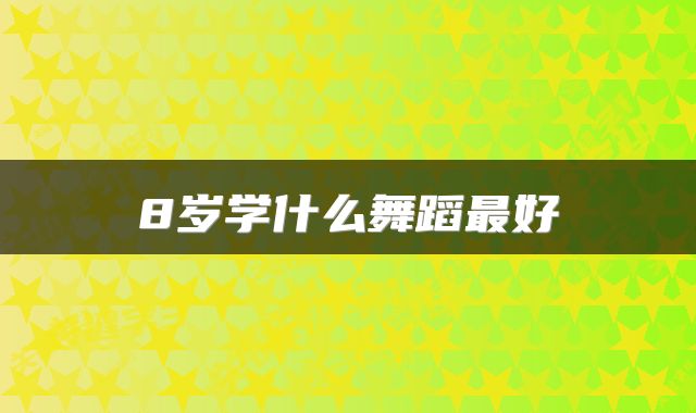 8岁学什么舞蹈最好