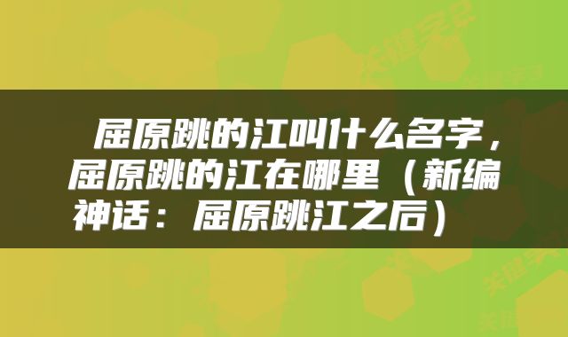  屈原跳的江叫什么名字，屈原跳的江在哪里（新编神话：屈原跳江之后） 