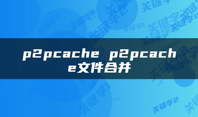 p2pcache p2pcache文件合并