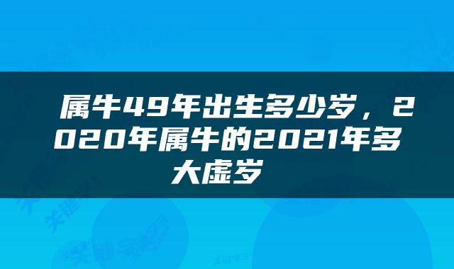  属牛49年出生多少岁，2020年属牛的2021年多大虚岁 