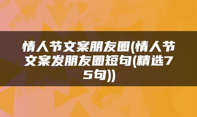 情人节文案朋友圈(情人节文案发朋友圈短句(精选75句))