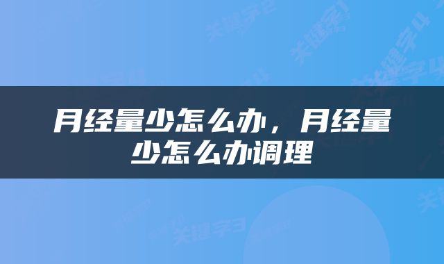 月经量少怎么办，月经量少怎么办调理