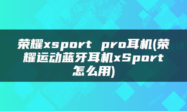 荣耀xsport pro耳机(荣耀运动蓝牙耳机xSport怎么用)