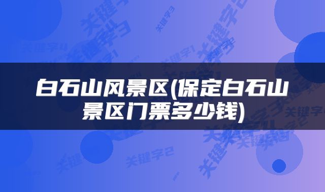 白石山风景区(保定白石山景区门票多少钱)