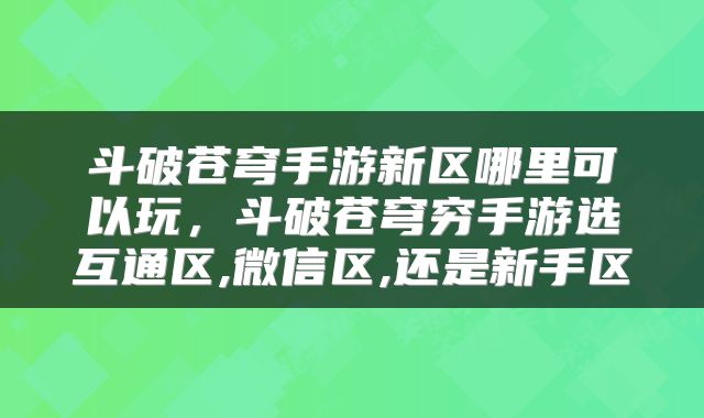 斗破苍穹手游新区哪里可以玩，斗破苍穹穷手游选互通区,微信区,还是新手区