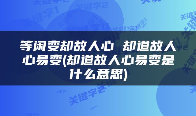 等闲变却故人心 却道故人心易变(却道故人心易变是什么意思)
