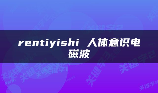 rentiyishi 人体意识电磁波