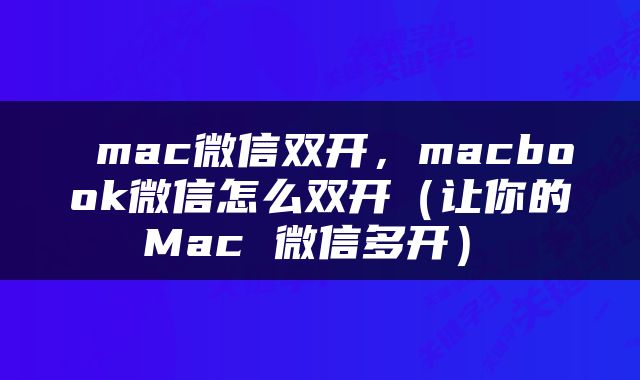  mac微信双开，macbook微信怎么双开（让你的 Mac 微信多开） 
