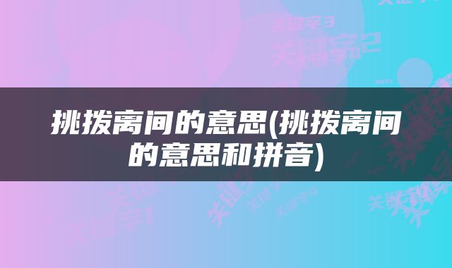 挑拨离间的意思(挑拨离间的意思和拼音)