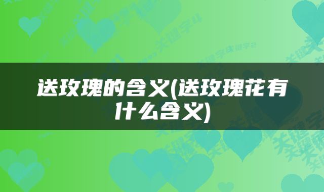 送玫瑰的含义(送玫瑰花有什么含义)