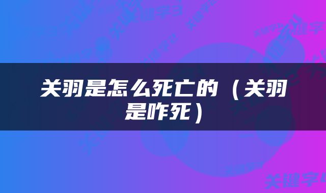 关羽是怎么死亡的（关羽是咋死）