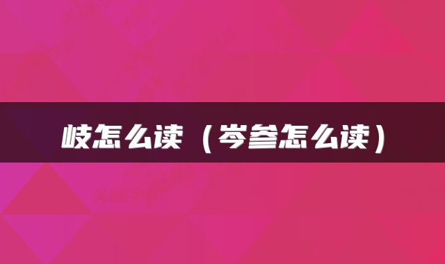 岐怎么读（岑参怎么读）
