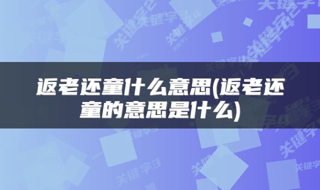 返老还童什么意思(返老还童的意思是什么)