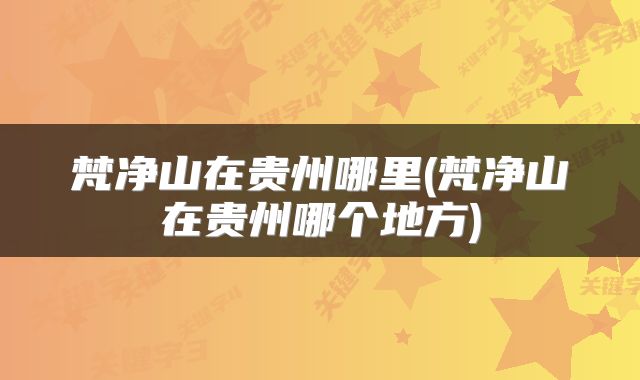 梵净山在贵州哪里(梵净山在贵州哪个地方)